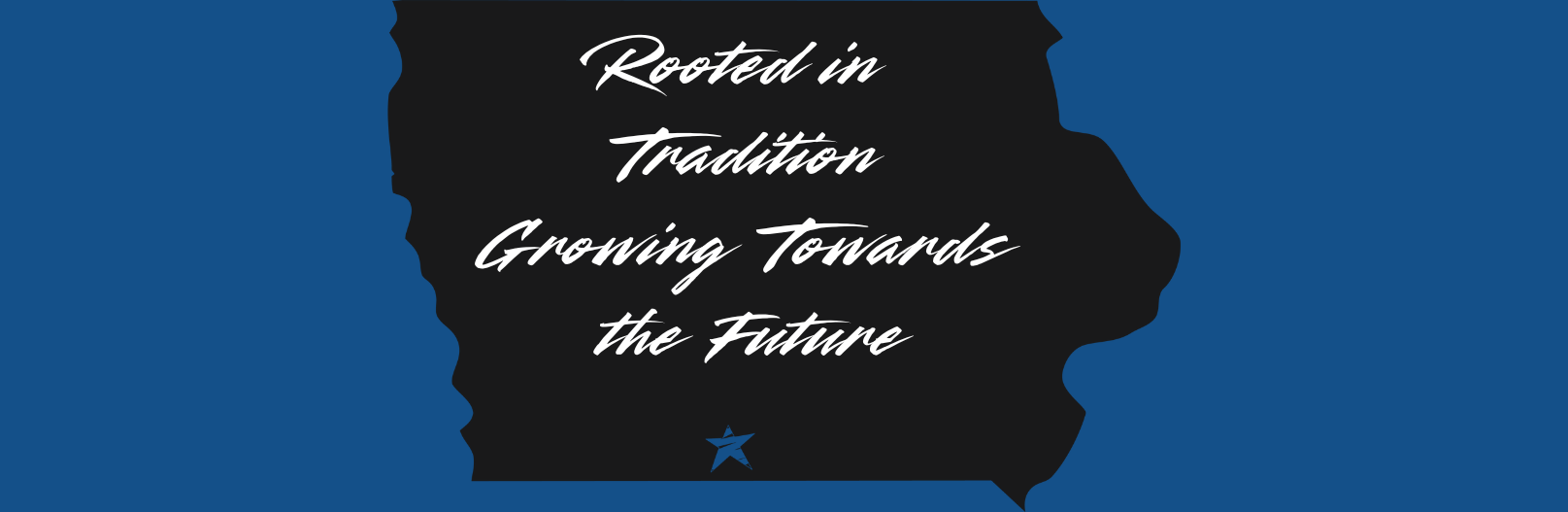 White cursive text on a black silhouette of the state of Iowa reads, "Rooted in Tradition, Growing Towards the Future," with a small blue star at the bottom, all on a blue background.